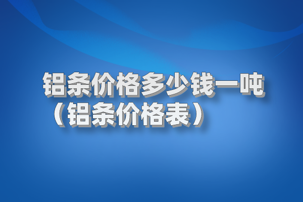 鋁條價格多少錢一噸(鋁條價格表) 鋁條圖片